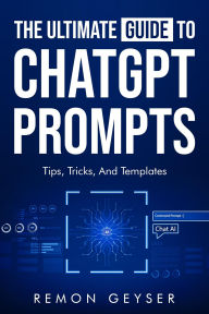 Title: The Ultimate Guide to ChatGPT Prompts: Tips, Tricks and Templates, Author: Remon Geyser
