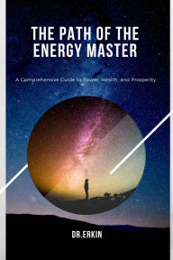 Title: The Path of the Energy Master: A Comprehensive Guide to Power, Health, and Prosperity, Author: Dr.Erkin