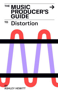 Title: The Music Producer's Guide To Distortion, Author: Ashley Hewitt