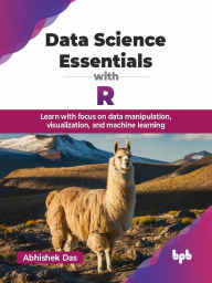 Title: Data Science Essentials with R: Learn with focus on data manipulation, visualization, and machine learning, Author: Abhishek Das