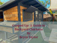 Title: Cooped Up: A Guide to Backyard Chickens, Author: Bryce Taylor