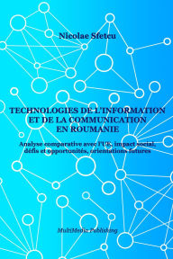 Title: Technologies de l'information et de la communication en Roumanie - Analyse comparative avec l'UE, impact social, défis et opportunités, orientations futures, Author: Nicolae Sfetcu