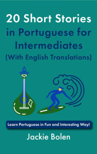 Title: 20 Short Stories in Portuguese for Intermediates (With English Translations): Learn Portuguese in Fun and Interesting Way!, Author: Jackie Bolen