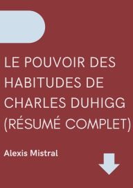 Title: Le Pouvoir Des Habitudes De Charles Duhigg (Résumé Complet), Author: Alexis Mistral