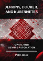 Jenkins, Docker, and Kubernetes: Mastering DevOps Automatio