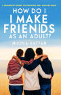 How Do I Make Friends as an Adult? A Beginner's Guide to Building Real Connections