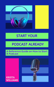 Title: Start Your Podcast Already: A Reference Guide on How to Start a Podcast, Author: KRISTA WILLIAMS