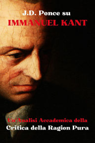 Title: J.D. Ponce su Immanuel Kant: Un'Analisi Accademica della Critica della Ragion Pura (L'Idealismo, #1), Author: J.D. Ponce