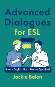 Title: Advanced Dialogues for ESL: Speak English like a Native Speaker!, Author: Jackie Bolen