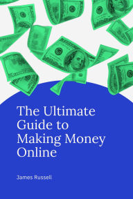 Title: The Ultimate Guide to Making Money Online, Author: James Russell