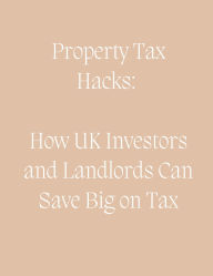 Title: Property Tax Hacks: How UK Investors and Landlords Can Save Big on Tax, Author: James Michuki