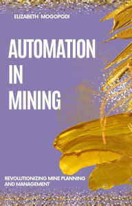 Title: Automation in Mining: Revolutionizing Mine Planning and Management (MINING AUTOMATION), Author: Elizabeth Mogopodi