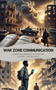 Title: War Zone Communication: Essential Phrases in English, Arabic and Russian, Author: Tito Mateus