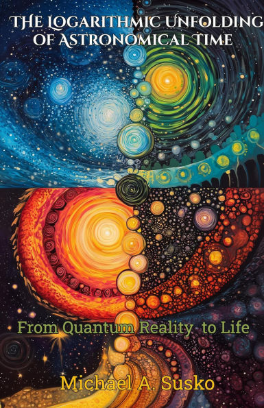 The Logarithmic Unfolding of Astronomical Time: From Quantum Reality to Life (Logarithmic Evolutionary Time, #1)