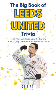 Title: The Big Book of Leeds United Trivia: Test Your Knowledge with 400 Fun and Challenging Questions for Leeds United Fans, Author: Quiz FC