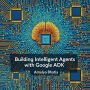 Building Intelligent Agents with Google ADK