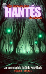 Title: Les secrets de la forêt de Hoia-Baciu (GKP Les lieux les plus hantés du monde - Série 1, #1), Author: Grant Kelly