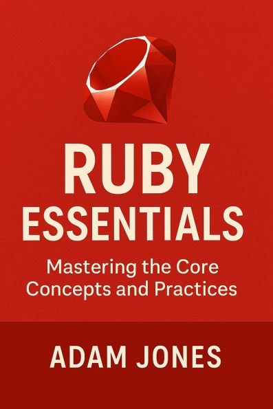 Ruby Essentials: Mastering the Core Concepts and Practices