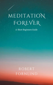 Title: Meditation Forever A Short Beginners Guide, Author: Robert Fornlind