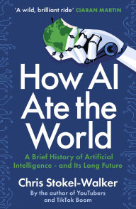 Title: How AI Ate the World - A Brief History of Artificial Intelligence - and Its Long Future, Author: Chris Stokel-Walker