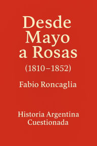 Title: Historia Argentina Cuestionada Desde Mayo a Rosas, Author: Fabio Roncaglia