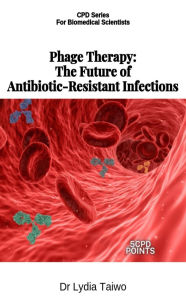 Title: Phage Therapy: The Future of Antibiotic-Resistant Infections (Continuing Professional Development in Pathology For Medical Laboratory Professionals), Author: Dr Lydia Taiwo