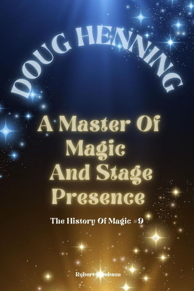 Doug Henning A Master Of Magic And Stage Presence (The History Of Magic, #9)