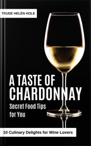 Title: A Taste of Chardonnay - with Recipes (A Taste of Wine, #2), Author: Trude Helén Hole