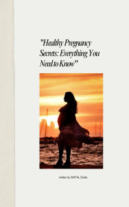 Title: Healthy Pregnancy Secrets: Everything You Need to Know, Author: Shital Dubla