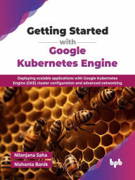 Title: Getting Started with Google Kubernetes Engine: Deploying scalable applications with Google Kubernetes Engine (GKE) cluster configuration and advanced networking, Author: Nilanjana Saha