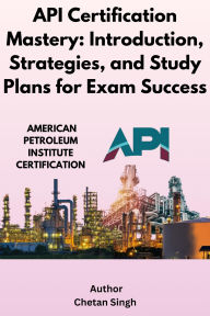 Title: API Certification Mastery: Introduction, Strategies, and Study Plans for Exam Success, Author: Chetan Singh