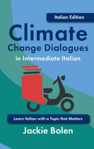 Title: Climate Change Dialogues in Intermediate Italian: Learn Italian with a Topic that Matters, Author: Jackie Bolen