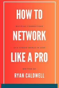 Title: How to Network Like a Pro: Building Connections in a Hybrid World in 2025, Author: Ryan Caldwell
