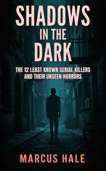 Shadows in the Dark: The 12 Least Known Serial Killers and Their Unseen Horrors