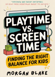 Title: Playtime Vs. Screen Time: Finding The Right Balance For Kids., Author: Morgan Blake