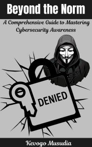 Title: Beyond the Norm:A Comprehensive Guide to Mastering Cybersecurity Awareness, Author: Kevogo Musudia