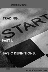 Title: Trading. Part1. Basic definitions. Author's perspective. (Trading from Borbot, #2), Author: Boris Borbot