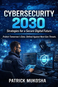 Title:  Cybersecurity 2030 - Strategies for a Secure Digital Future (GoodMan, #1), Author: Patrick Mukosha
