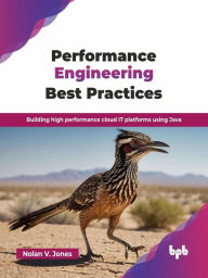 Title: Performance Engineering Best Practices: Building High Performance Cloud IT Platforms Using Java, Author: Nolan V. Jones