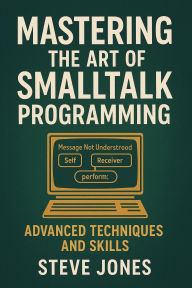 Title: Mastering the Art of Smalltalk Programming: Advanced Techniques and Skills, Author: Steve Jones