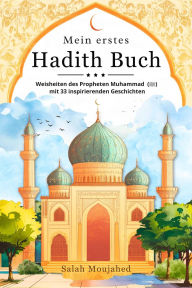 Title: Mein erstes Hadith-Buch: Weisheiten des Propheten Muhammad (?) mit 33 inspirierenden Geschichten, Author: Salah Moujahed