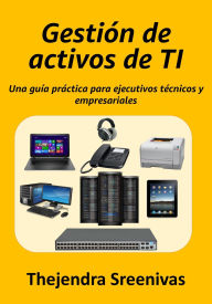 Title: Gestión de activos de TI - Una guía práctica para ejecutivos técnicos y empresariales, Author: Thejendra Sreenivas