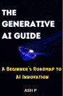 The Generative AI Guide: A Beginner's Roadmap to AI Innovation