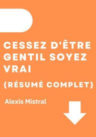 Title: Cessez D'Être Gentil Soyez Vrai (Résumé Complet), Author: Alexis Mistral
