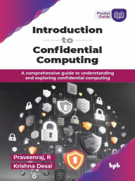 Title: Introduction to Confidential Computing: A Comprehensive Guide to Understanding and Exploring Confidential Computing, Author: Praveenraj R