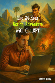 Title: The 24-Hour Action Adventure with ChatGPT, Author: Andrew Parry
