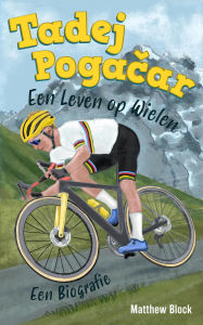 Title: Tadej Pogacar - Een Leven op Wielen, Author: Matthew Block