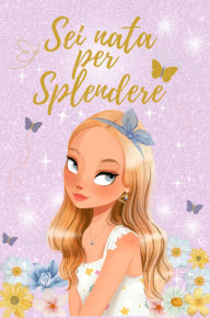 Title: SEI NATA PER SPLENDERE: Viaggio verso l'autostima, fiducia interiore e segreti per essere una ragazza straordinaria. Storie ispiratrici per risvegliare la magia dentro di te, Author: L'angolo Incantato