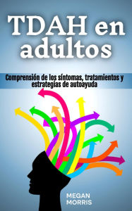 Title: TDAH en adultos: Comprensión de los síntomas, tratamientos y estrategias de autoayuda, Author: Megan Morris