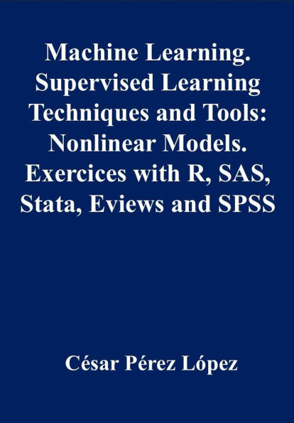 Machine Learning. Supervised Learning Techniques and Tools: Nonlinear Models Exercises with R, SAS, Stata, Eviews and SPSS